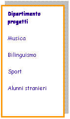 Casella di testo: Dipartimento progetti
Musica
Bilinguismo
Sport
Alunni stranieri
 
