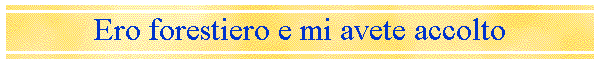 Ero forestiero e mi avete accolto
